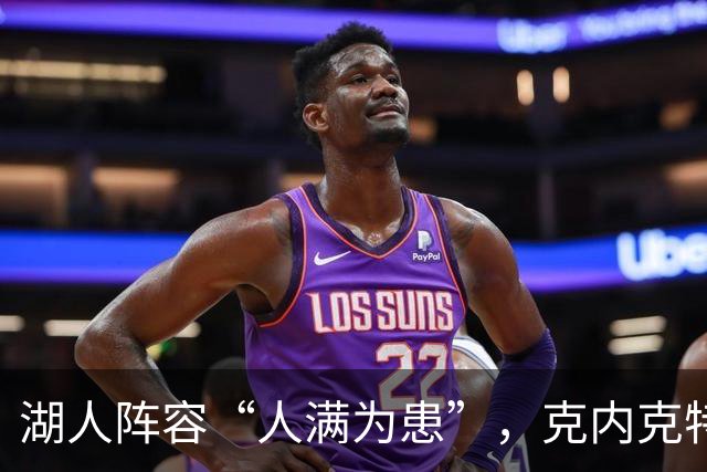 湖人阵容“人满为患”，克内克特成交易“鸡肋